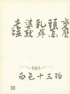 老婆乳头变大一碰就疼怎么回事