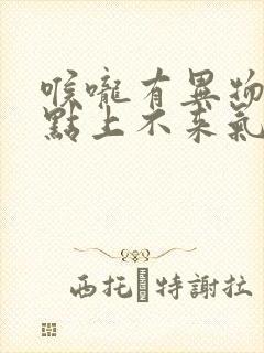 喉咙有异物感有点上不来气