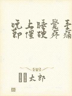 晚上睡觉手指关节僵硬疼痛是什么原因