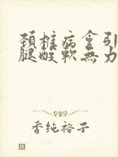 颈椎病会引起双腿酸软无力吗