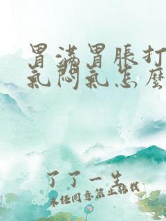 胃满胃胀打嗝憋气闷气怎么办