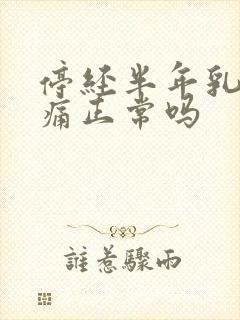 停经半年乳房胀痛正常吗