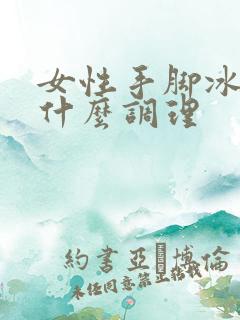 女性手脚冰凉吃什么调理