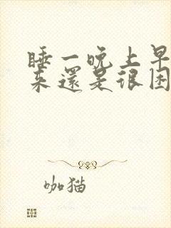 睡一晚上早上起来还是很困