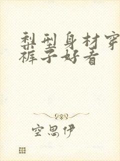 梨型身材穿什么裤子好看