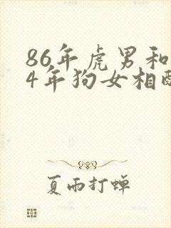 86年虎男和94年狗女相配婚姻如何