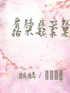 肩膀疼突然胳膊抬不起来是怎么回事