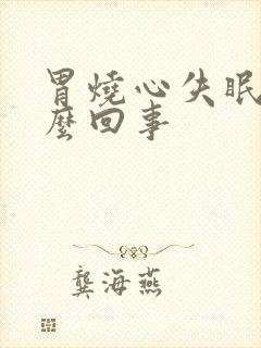 胃烧心失眠是怎么回事