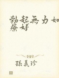 勃起无力如何治疗好