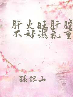 肝火旺肝胆排毒不好湿气重怎么办