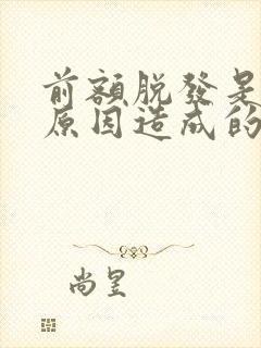 前额脱发是什么原因造成的