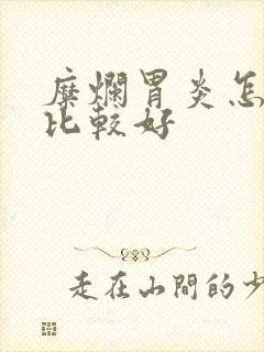 糜烂胃炎怎么治比较好