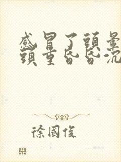 感冒了头晕头疼头重昏昏沉沉是什么原因