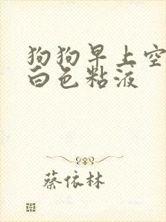 狗狗早上空腹吐白色粘液