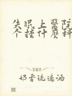 失眠上医院看哪个挂什么科