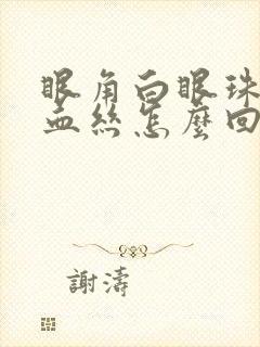 眼角白眼珠有红血丝怎么回事