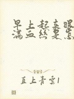 早上起来眼睛布满血丝是怎么回事