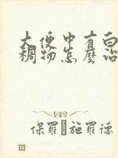 大便中有白色粘稠物怎么治疗