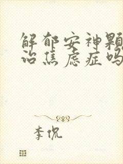 解郁安神颗粒能治焦虑症吗