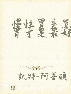 慢性胃炎怎样养胃才是最好