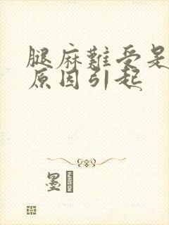 腿麻难受是什么原因引起