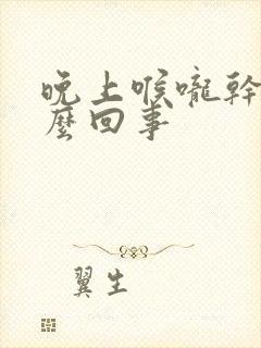 晚上喉咙干痒怎么回事