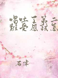 喝吐了第二天胃难受应该怎么办