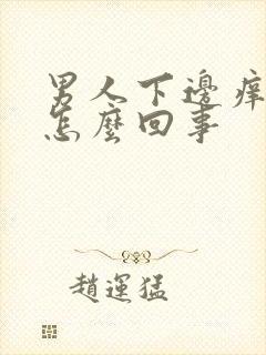 男人下边痒痒是怎么回事