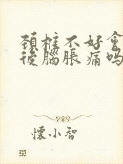 颈椎不好会引起后脑胀痛吗