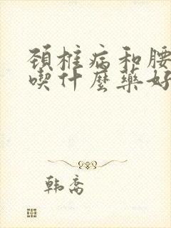 颈椎病和腰椎病吃什么药好