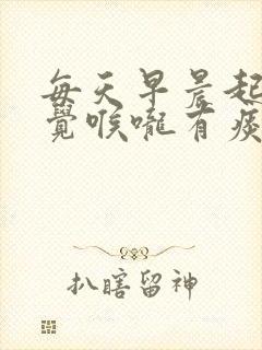 每天早晨起来感觉喉咙有痰怎么办