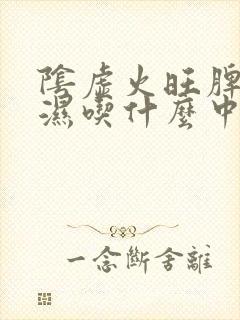 阴虚火旺脾虚痰湿吃什么中成药