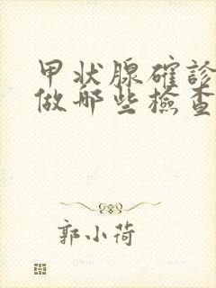 甲状腺确诊需要做哪些检查