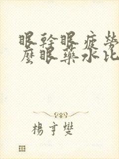 眼干眼疲劳用什么眼药水比较好