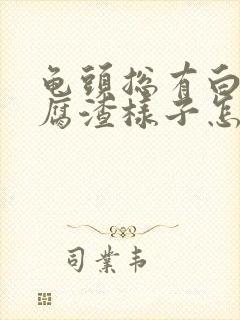 龟头总有白色豆腐渣样子怎么办