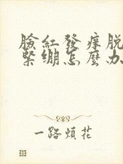 脸红发痒脱皮干紧绷怎么办