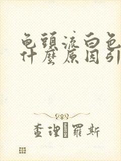 龟头流白色脓是什么原因引起的