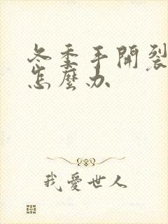 冬季手开裂脱皮怎么办