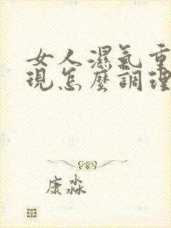 女人湿气重的表现怎么调理