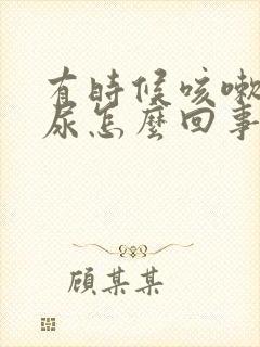 有时候咳嗽会漏尿怎么回事