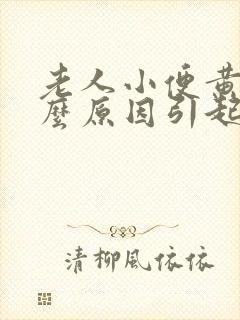 老人小便黄是什么原因引起的