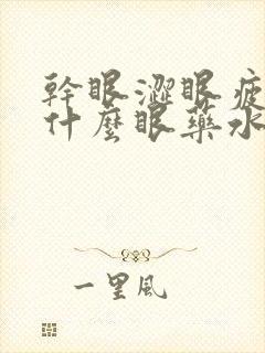 干眼涩眼疲劳用什么眼药水好