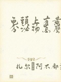 龟头上有黄色的分泌物怎么回事