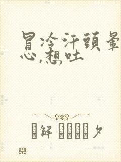 冒冷汗头晕,恶心,想吐