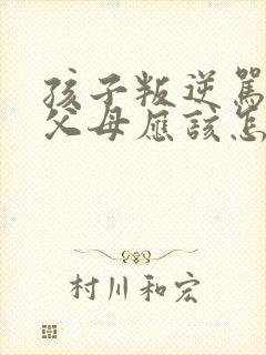 孩子叛逆骂父母父母应该怎样处理