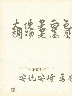 大便是白色的粘稠物是怎么了