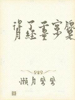 得了子宫腺肌症月经量少是怎么回事