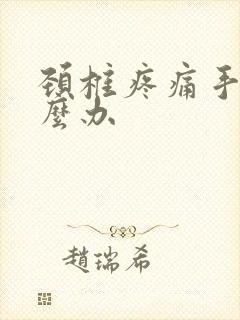 颈椎疼痛手麻怎么办