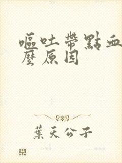 呕吐带点血是什么原因