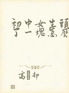 初中女生头发秃了一块怎么办